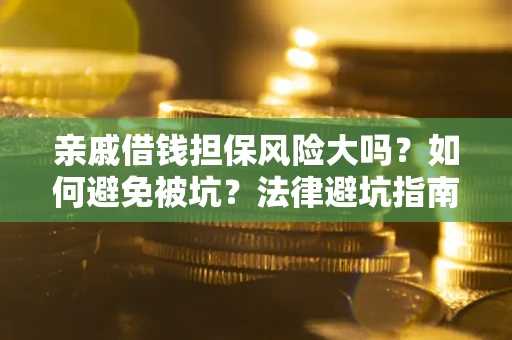 济南亲戚借钱担保风险大吗？如何避免被坑？法律避坑指南