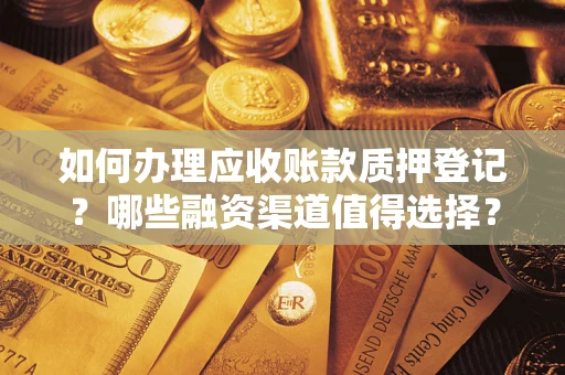 济南如何办理应收账款质押登记？哪些融资渠道值得选择？