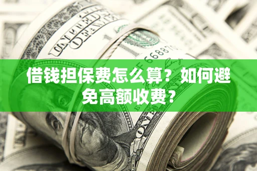 济南借钱担保费怎么算？如何避免高额收费？