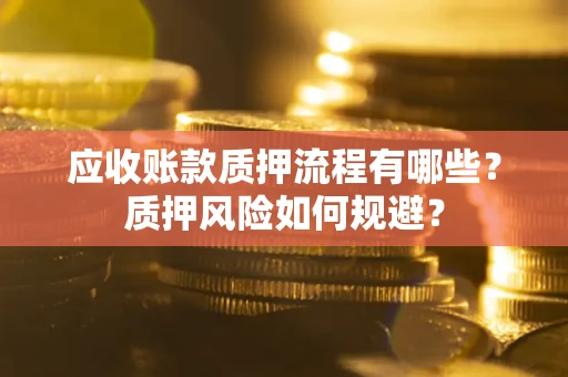 济南应收账款质押流程有哪些？质押风险如何规避？