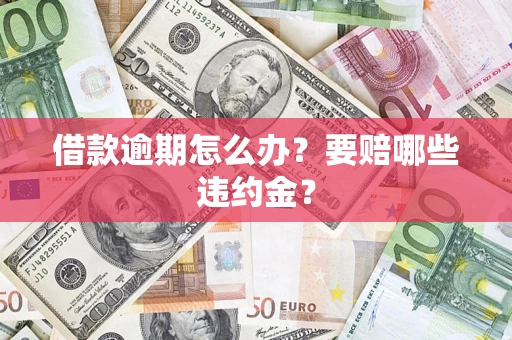 济南借款逾期怎么办？要赔哪些违约金？