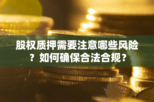 济南股权质押需要注意哪些风险？如何确保合法合规？