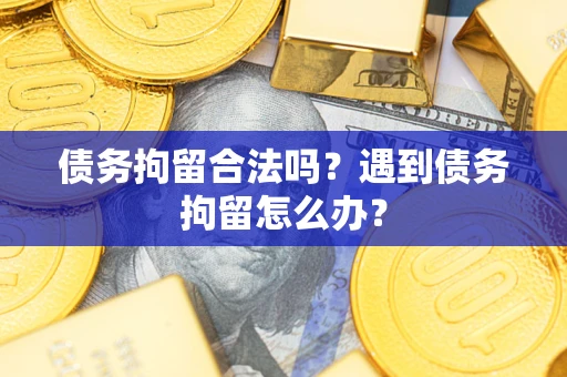济南债务拘留合法吗？遇到债务拘留怎么办？