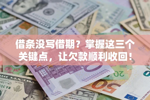 济南借条没写借期？掌握这三个关键点，让欠款顺利收回！
