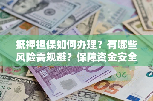 济南抵押担保如何办理？有哪些风险需规避？保障资金安全