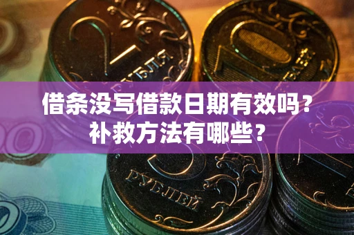 济南借条没写借款日期有效吗?补救方法有哪些? 济南借条没写借款日期有效吗?补救方法有哪些?