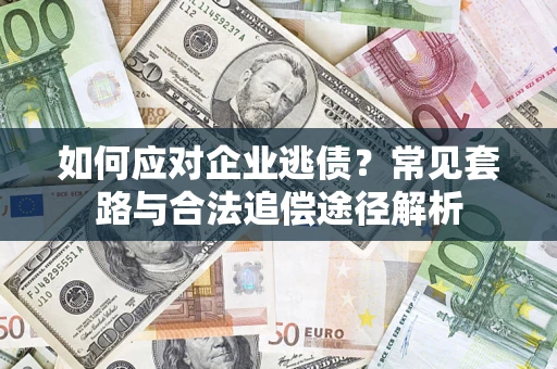 济南如何应对企业逃债？常见套路与合法追偿途径解析