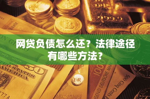 济南网贷负债怎么还？法律途径有哪些方法？
