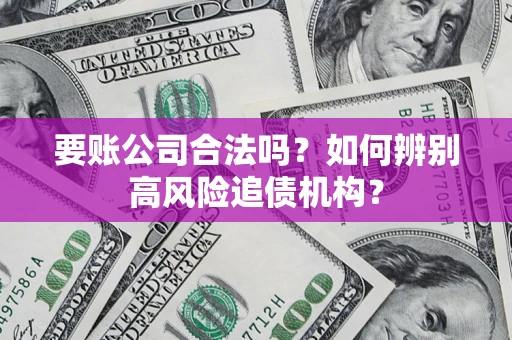 济南要账公司合法吗？如何辨别高风险追债机构？
