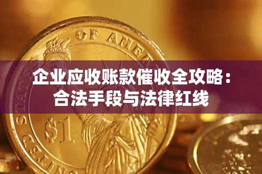 济南企业应收账款催收全攻略：合法手段与法律红线