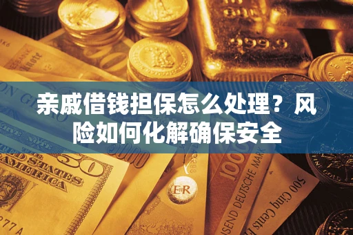 济南亲戚借钱担保怎么处理？风险如何化解确保安全