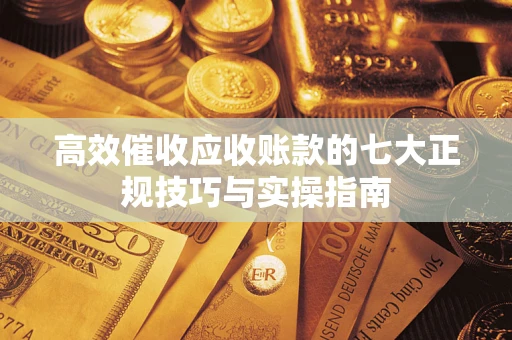 济南高效催收应收账款的七大正规技巧与实操指南