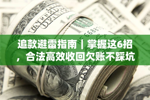 济南追款避雷指南｜掌握这6招，合法高效收回欠账不踩坑