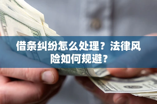 济南借条纠纷怎么处理？法律风险如何规避？