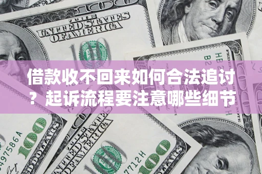 济南借款收不回来如何合法追讨？起诉流程要注意哪些细节？