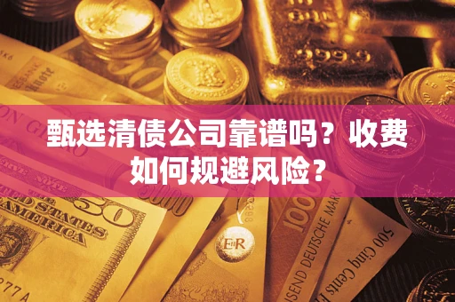 济南甄选清债公司靠谱吗？收费如何规避风险？