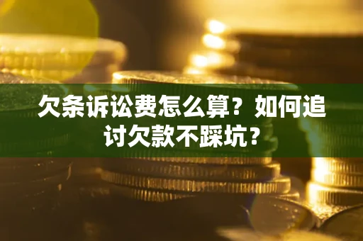 济南欠条诉讼费怎么算？如何追讨欠款不踩坑？