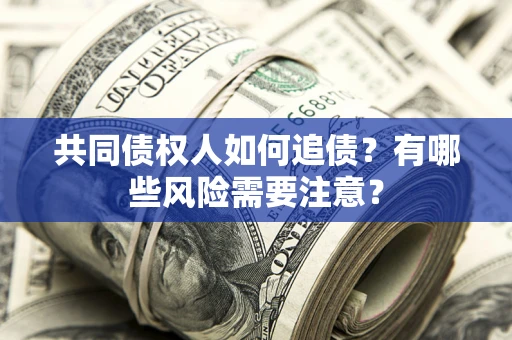 济南共同债权人如何追债？有哪些风险需要注意？