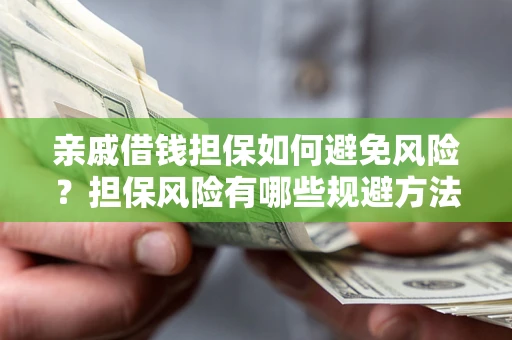 济南亲戚借钱担保如何避免风险？担保风险有哪些规避方法？