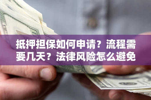 济南抵押担保如何申请？流程需要几天？法律风险怎么避免？避坑指南