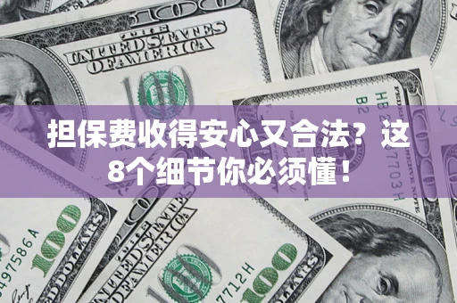 济南担保费收得安心又合法？这8个细节你必须懂！