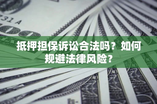 济南抵押担保诉讼合法吗？如何规避法律风险？
