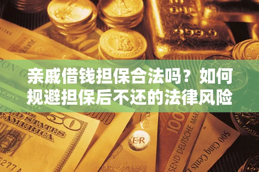 济南亲戚借钱担保合法吗？如何规避担保后不还的法律风险？