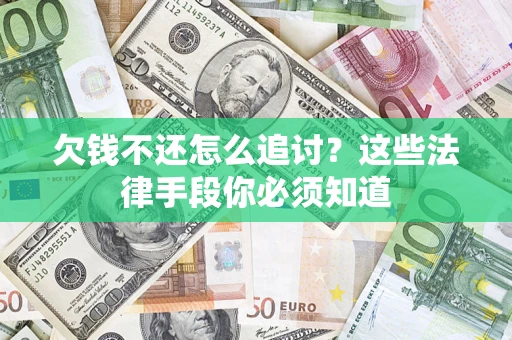 济南欠钱不还怎么追讨？这些法律手段你必须知道