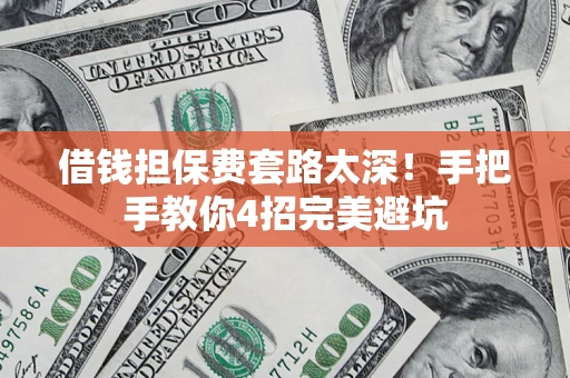 济南借钱担保费套路太深！手把手教你4招完美避坑