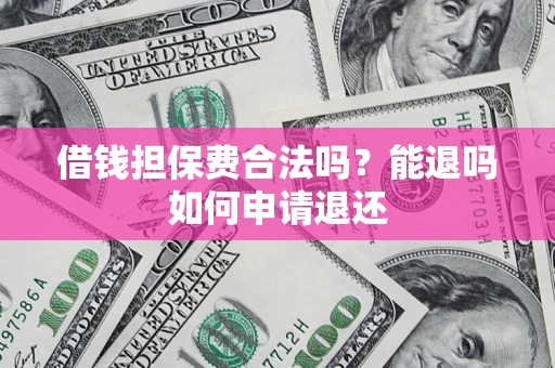 济南借钱担保费合法吗？能退吗如何申请退还