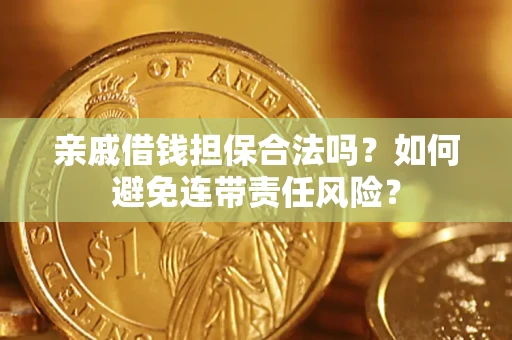 济南亲戚借钱担保合法吗？如何避免连带责任风险？