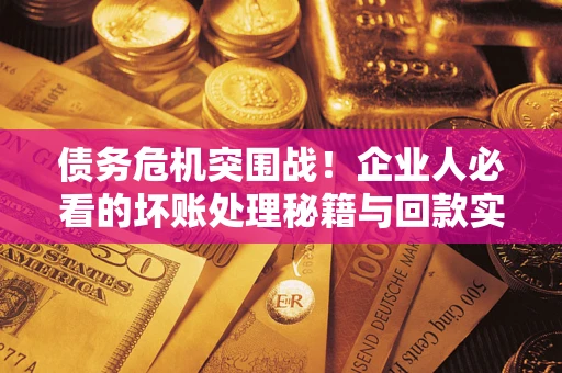 济南债务危机突围战！企业人必看的坏账处理秘籍与回款实战指南