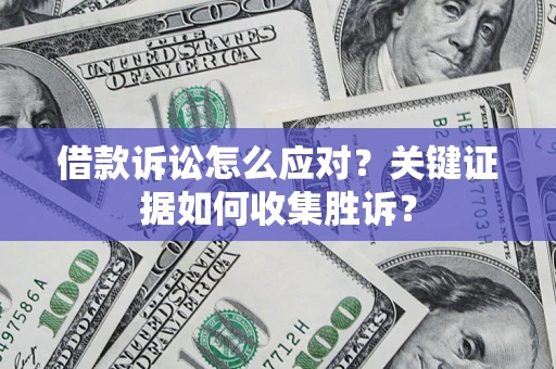 济南借款诉讼怎么应对？关键证据如何收集胜诉？