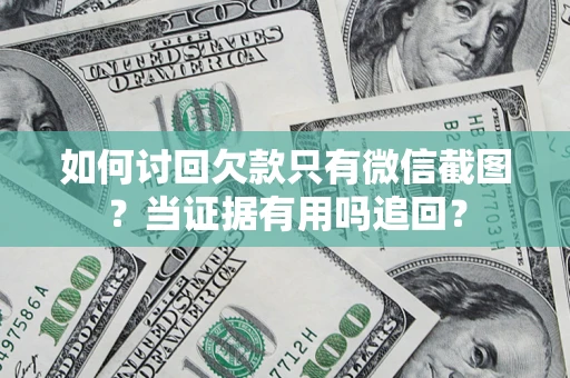 济南如何讨回欠款只有微信截图？当证据有用吗追回？