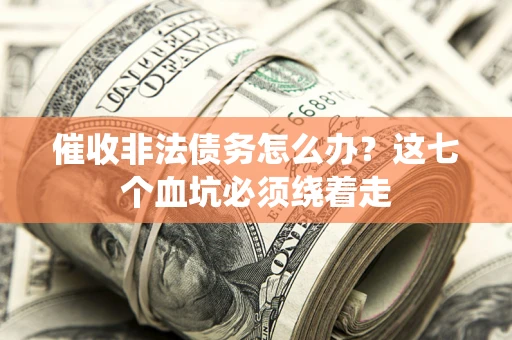 济南催收非法债务怎么办？这七个血坑必须绕着走