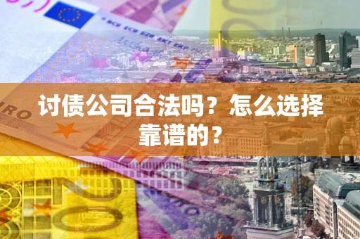 济南讨债公司合法吗？怎么选择靠谱的？