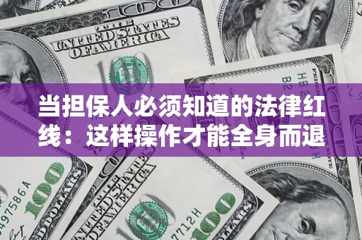 济南当担保人必须知道的法律红线：这样操作才能全身而退