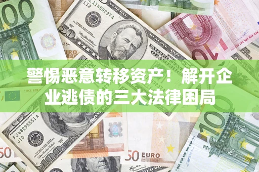 济南警惕恶意转移资产！解开企业逃债的三大法律困局