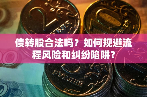 济南债转股合法吗？如何规避流程风险和纠纷陷阱？