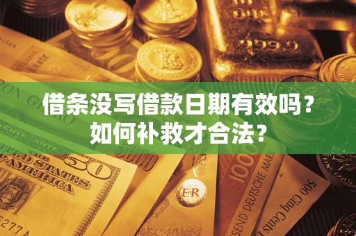 济南借条没写借款日期有效吗？如何补救才合法？