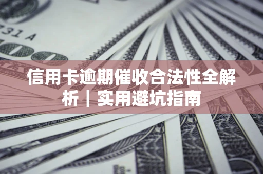 济南信用卡逾期催收合法性全解析｜实用避坑指南