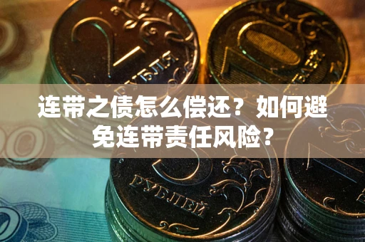 济南连带之债怎么偿还？如何避免连带责任风险？